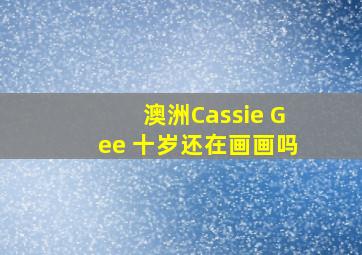 澳洲Cassie Gee 十岁还在画画吗